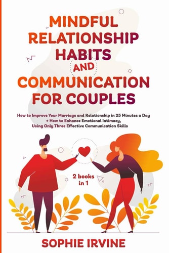 Mindful Relationship Habits and Communication for Couples 2 Books in 1: How to Improve Your Marriage in 25 Minutes a Day + Enhance Emotional Intimacy, Using Only 3 Effective Conversational Skills