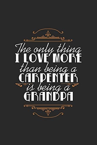 The Only Thing I Love More Than Being a Carpenter Is Being A Grandpa Lovely Quote For Grandfathers And Grandson Perfect For Family Reunions/Birthdays/Christmas Black Back 6x9 120 Pages