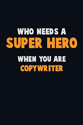 Who Need a SUPER HERO, When You Are Copywriter 6X9 Career Pride 120 Pages Writing Notebooks