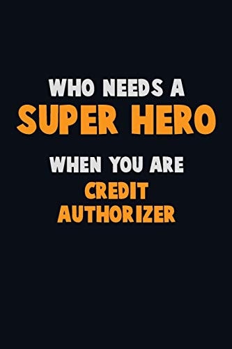 Who Need a SUPER HERO, When You Are Credit Authorizer 6X9 Career Pride 120 Pages Writing Notebooks