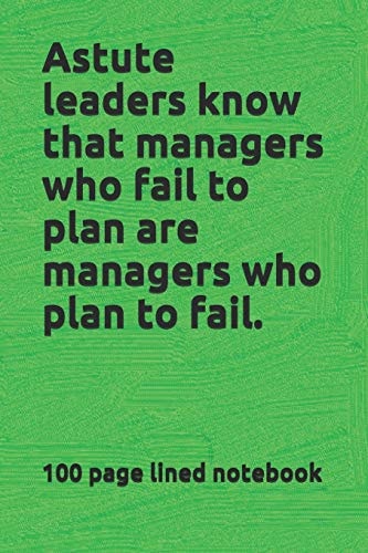 Astute Leaders Know That Managers Who Fail to Plan Are Managers Who Plan to Fail