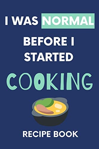 I Was Normal Before I Started Cooking Recipe Book Write Down Your Favorite Recipes With Love