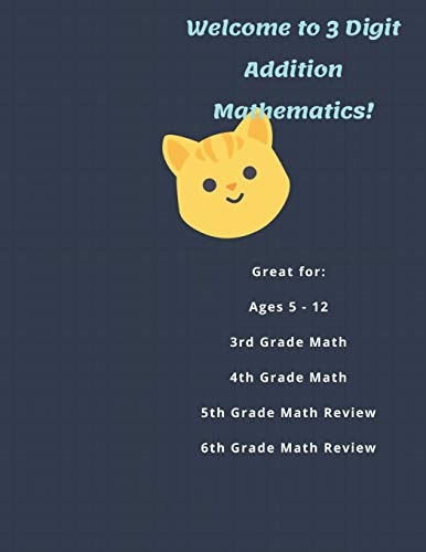 Welcome to 3 Digit Addition Mathematics! Great For: Ages 5 -12, 3rd Grade Math, 4th Grade Math, 5th Grade Math Review, 6th Grade Math Review, 60 Worksheets in All!