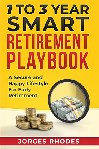 1 to 3 Year Smart Retirement Playbook "Retire Smart" A Secure and Happy Lifestyle for Early Retirement