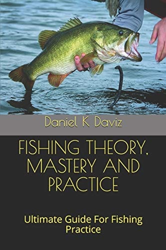 Fishing Theory, Mastery and Practice Ultimate Guide For Fishing Practice