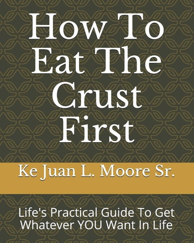 How To Eat The Crust First Life's Practical Guide To Get Whatever YOU Want In Life