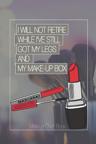 Make-Up Chart Book I Will Not Retire While I've Still Got My Legs and My Make-Up Box: Make-up Chart Book for Professionals
