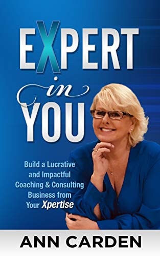 Expert in You Build a Lucrative and Impactful Coaching & Consulting Business from Your Xpertise