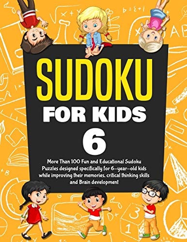Sudoku for Kids Age 6 More Than 100 Fun and Educational Sudoku Puzzles Designed Specifically for 6-Year-old Kids While Improving Their Memories, Critical Thinking Skills and Brain Development