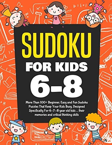 Sudoku For Kids 6-8 More Than 100+ Beginner, Easy and Fun Sudoku Puzzles That Keep Your Kids Busy, Designed Specifically For 6-7-8 Year Old Kids While Improving Their Memories and Critical Thinking Skills