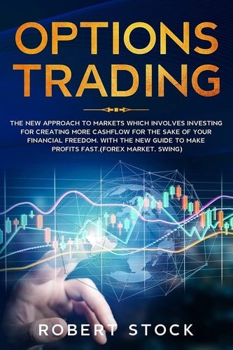 Options Trading The New Approach to Markets Which Involves Investing for Creating More Cashflow for the Sake of Your Financial Freedom. with the New Guide to Make Profits Fast. (Forex Market, Swing)