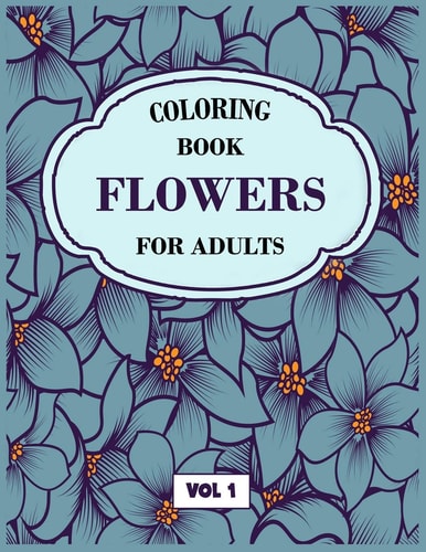 Flower Coloring Book For Adults Vol 1 An Adult Coloring Book with Flower Collection, Stress Relieving Flower Designs for Relaxation