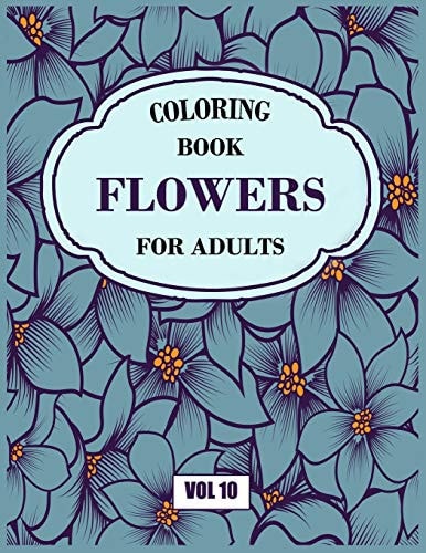 Flower Coloring Book For Adults Vol 10 An Adult Coloring Book with Flower Collection, Stress Relieving Flower Designs for Relaxation
