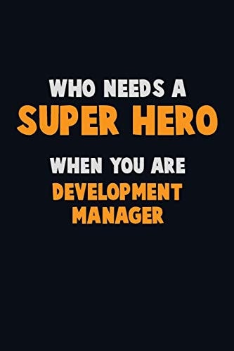 Who Need a SUPER HERO, When You Are Development Manager 6X9 Career Pride 120 Pages Writing Notebooks