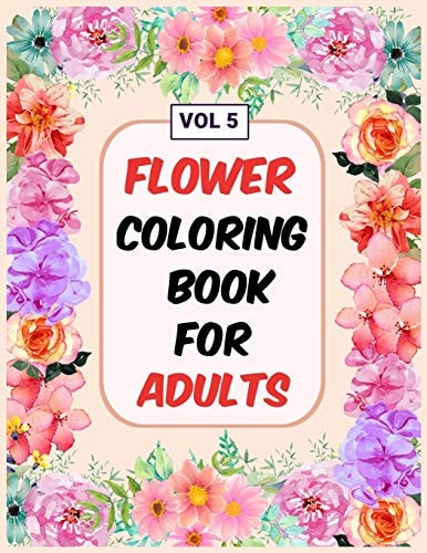 Flower Coloring Book For Adults Vol 5 An Adult Coloring Book with Flower Collection, Stress Relieving Flower Designs for Relaxation