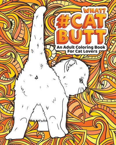 Cat Butt An Adult Coloring Book for Cat Lovers Cat Butt. a Coloring Book for Stress Relief and Relaxation! Funny Gift for Best Friend, Sister, Mom and Coworkers