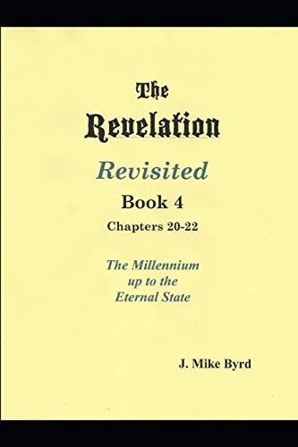 The Revelation Revisited Book IV - Chapters 20-22 The Millennial Kingdom Up to the Eternal State
