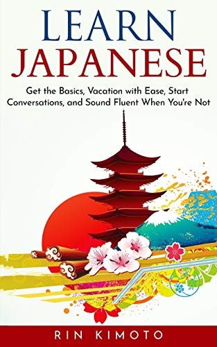Learn Japanese Get the Basics, Vacation with Ease, Start Conversations, and Sound Fluent When You're Not