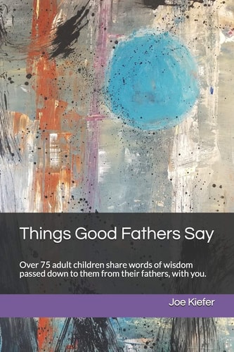 Things Good Fathers Say! Insights for Finding Your Own Way