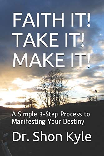 Faith It! Take It! Make It! A Simple 3-Step Process to Manifesting Your Destiny