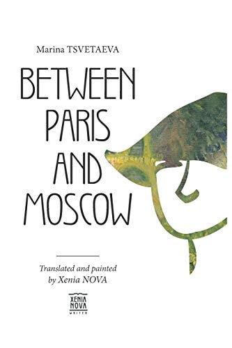 Marina Tsvetaeva Between Paris and Moscow: Translated and Painted by Xenia NOVA