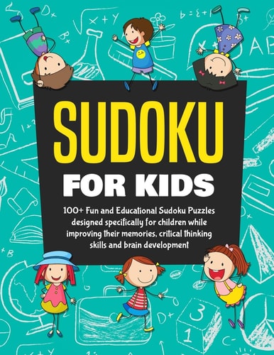 Sudoku Books for Kids 100+ Fun and Educational Sudoku Puzzles Designed Specifically for Children While Improving Their Memories, Critical Thinking Skills and Brain Development