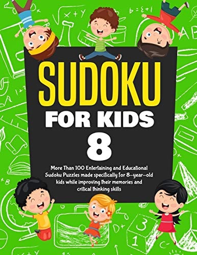 Sudoku for Kids Age 8 More Than 100 Entertaining and Educational Sudoku Puzzles Made Specifically for 8-Year-old Kids While Improving Their Memories and Critical Thinking Skills