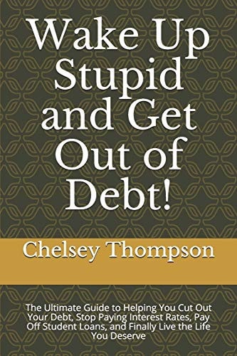 Wake Up Stupid and Get Out of Debt! The Ultimate Guide to Helping You Cut Out Your Debt, Stop Paying Interest Rates, Pay Off Student Loans, and Finally Live the Life You Deserve