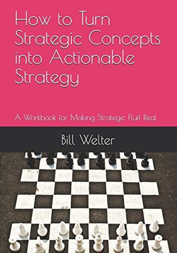 How to Turn Strategic Concepts Into Actionable Strategy A Workbook for Making Strategic Fluff Real