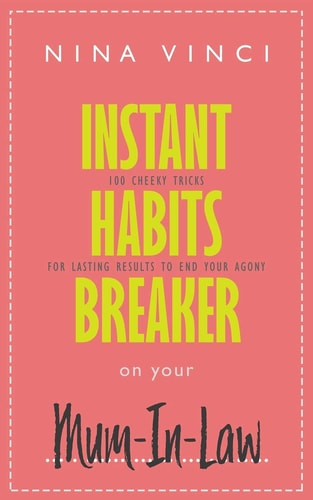 Instant Habits Breaker on Your Mum-In-Law 100 Cheeky Tricks For Lasting Results To End Your Agony
