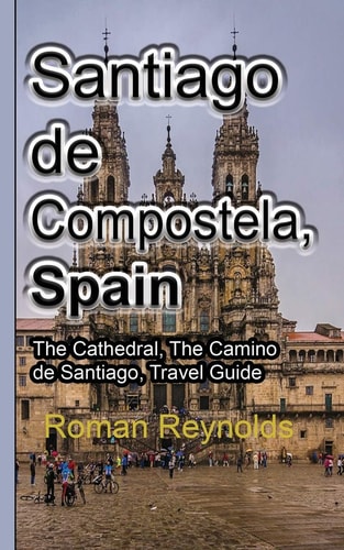 Santiago de Compostela, Spain The Cathedral, The Camino de Santiago, Travel Guide