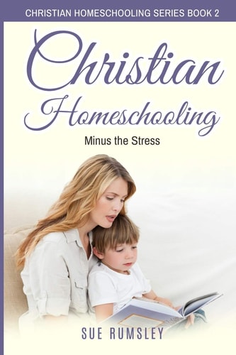 Christian Homeschooling Minus the Stress Homeschool Any Age, Without Stress, and Teach Your Child with God-Given Courage