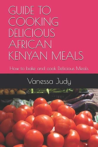 Guide to Cooking Delicious African Kenyan Meals How to Bake and Cook Delicious Meals