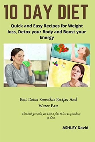 10 Day Diet Quick and Easy Recipes for Weight Loss, Detox Your Body and Boost Your Energy