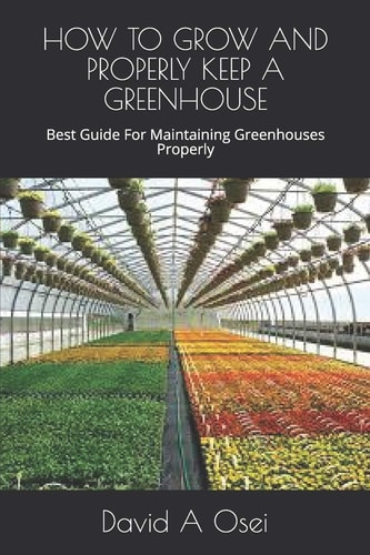 How to Grow and Properly Keep a Greenhouse Best Guide For Maintaining Greenhouses Properly