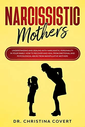 Narcissistic Mothers Understanding and Dealing with Narcissistic Personality in Your Family. How to Recover and Heal from Emotional and Phycological Abuse from Manipulative Mothers