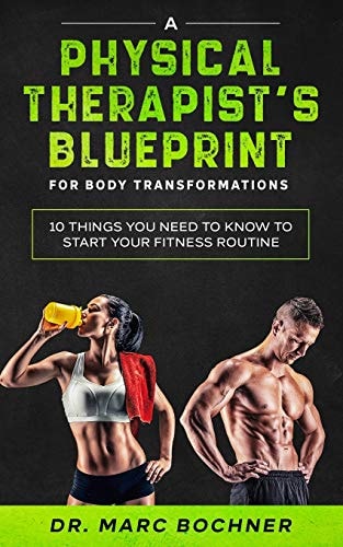 A Physical Therapist's Blueprint For Body Transformations 10 Things YOU Need To Know To Start Your Fitness Routine