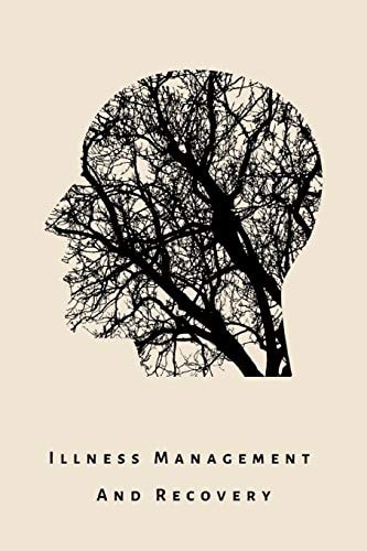 Illness Management and Recovery A Workbook for Mental Health Illness. Ideal for Someone with Schizophrenia, Eating, Anxiety, Personality, Psychotic, Trauma-Related, Substance Abuse, Autism, OCD, Dementia and Mood Disorders Like Depression and Bipolar
