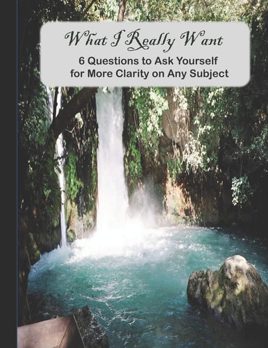 What I Really Want 6 Questions to Ask Yourself for More Clarity on Any Subject