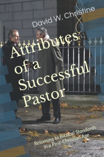 Attributes of a Successful Pastor Returning to Biblical Standards in a Post-Christian Age