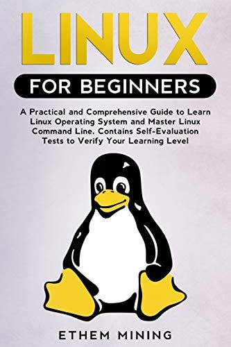 Linux for Beginners A Practical and Comprehensive Guide to Learn Linux Operating System and Master Linux Command Line. Contains Self-Evaluation Tests to Verify Your Learning Level