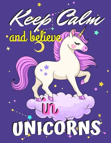 Keep Calm and Believe in Unicorns Unicorn Coloring Book Gift for Girls - Various Unicorn Designs with Stress Relieving Patterns - Lovely Coloring Book Designed Interior (8.5" X 11"), 62 Pages (Coloring Page for Girls)