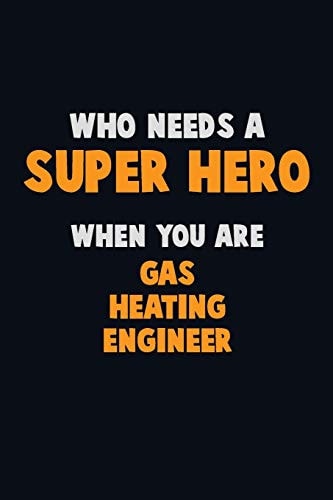 Who Need a SUPER HERO, When You Are Gas Heating Engineer 6X9 Career Pride 120 Pages Writing Notebooks