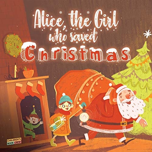 Alice, The Girl Who Saved Christmas Children's Book about the Magic of Christmas - Illustrated Bedtime Story about a Little Girl who Helps Santa Claus Believe in Himself - Kid's Book for Ages 5 8