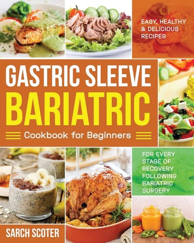 Gastric Sleeve Bariatric Cookbook for Beginners Easy, Healthy and Delicious Recipes for Every Stage of Recovery Following Bariatric Surgery