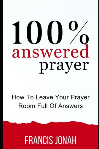 100% Answered Prayer How To Leave Your Prayer Room Full Of Answers