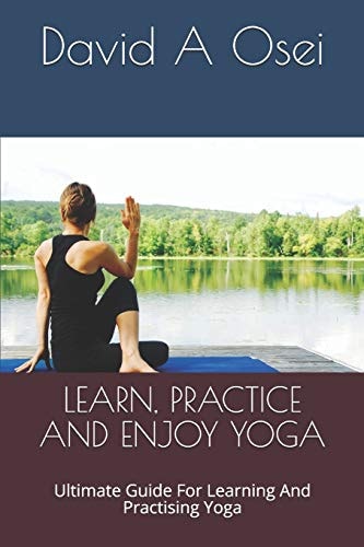 Learn, Practice and Enjoy Yoga Ultimate Guide For Learning And Practising Yoga