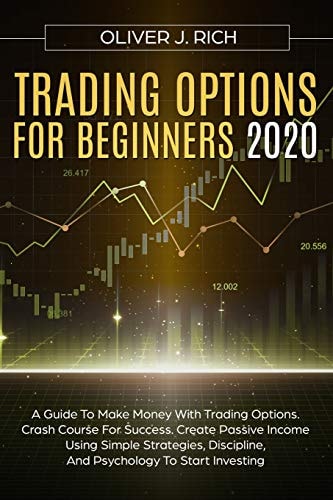 Trading Options for Beginners 2020 A Guide To Make Money With Trading Options. Crash Course For Success. Create Passive Income Using Simple Strategies, Discipline, And Psychology To Start Investing