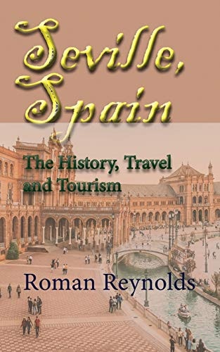 Seville, Spain The History, Travel and Tourism