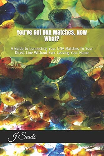 You've Got DNA Matches, Now What? A Guide to Connecting Your DNA Matches To Your Direct Line Without Ever Leaving Your Home